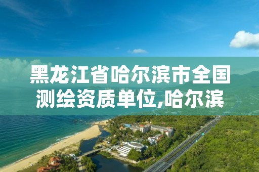 黑龙江省哈尔滨市全国测绘资质单位,哈尔滨测绘局幼儿园是民办还是公办