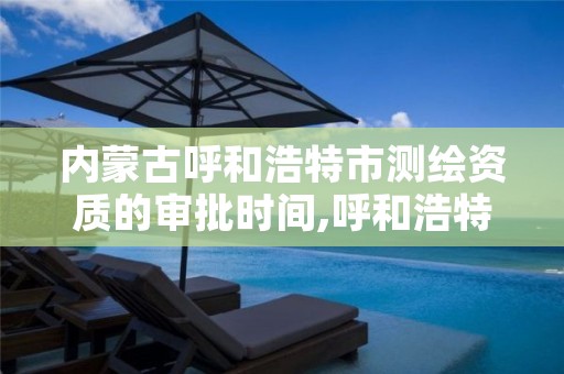 内蒙古呼和浩特市测绘资质的审批时间,呼和浩特测绘公司招聘