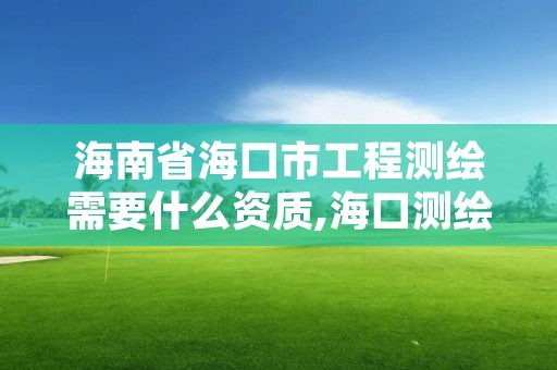 海南省海口市工程测绘需要什么资质,海口测绘公司招聘