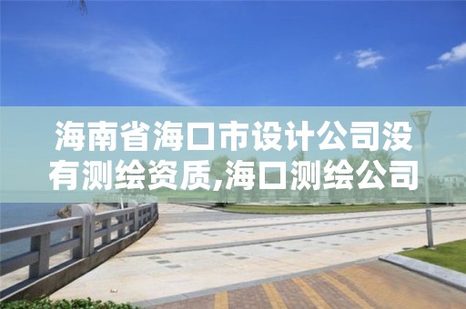 海南省海口市设计公司没有测绘资质,海口测绘公司招聘