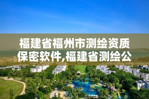 福建省福州市测绘资质保密软件,福建省测绘公司