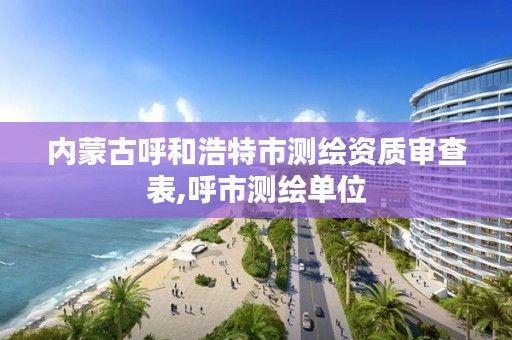 内蒙古呼和浩特市测绘资质审查表,呼市测绘单位