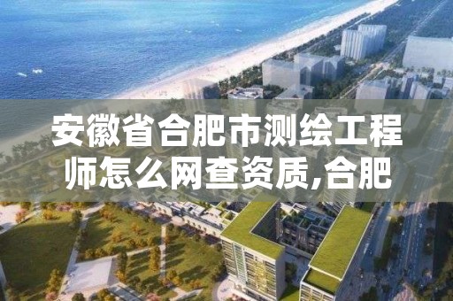 安徽省合肥市测绘工程师怎么网查资质,合肥测绘院是什么单位