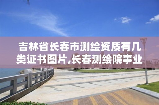 吉林省长春市测绘资质有几类证书图片,长春测绘院事业编