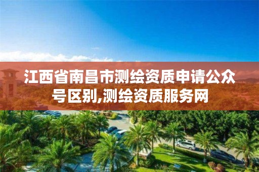 江西省南昌市测绘资质申请公众号区别,测绘资质服务网