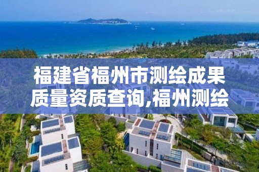 福建省福州市测绘成果质量资质查询,福州测绘公司电话