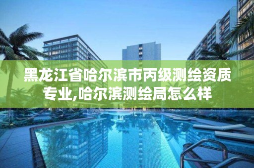 黑龙江省哈尔滨市丙级测绘资质专业,哈尔滨测绘局怎么样