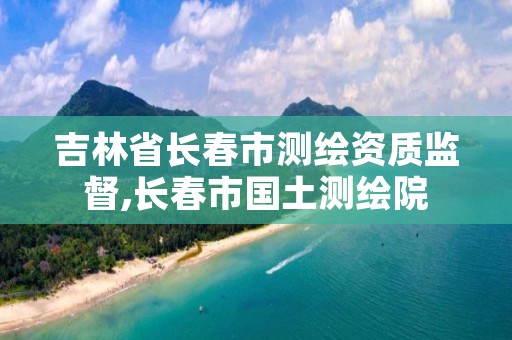 吉林省长春市测绘资质监督,长春市国土测绘院