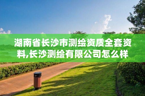 湖南省长沙市测绘资质全套资料,长沙测绘有限公司怎么样