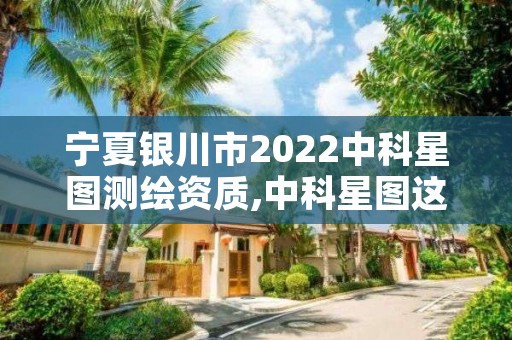 宁夏银川市2022中科星图测绘资质,中科星图这单位怎么样