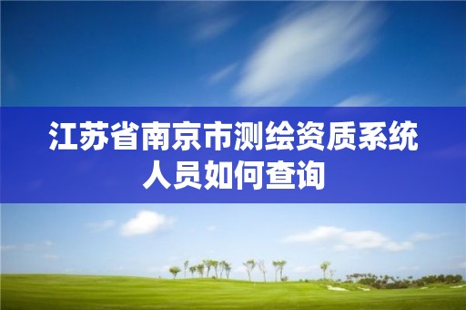 江苏省南京市测绘资质系统人员如何查询