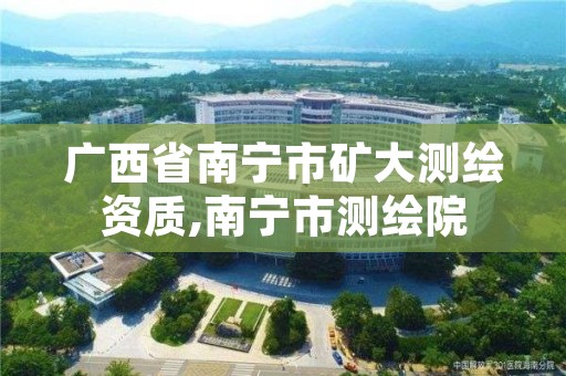 广西省南宁市矿大测绘资质,南宁市测绘院