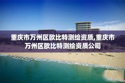 重庆市万州区欧比特测绘资质,重庆市万州区欧比特测绘资质公司