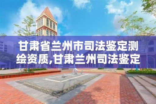 甘肃省兰州市司法鉴定测绘资质,甘肃兰州司法鉴定机构