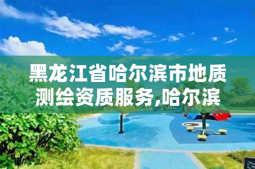 黑龙江省哈尔滨市地质测绘资质服务,哈尔滨测绘勘察研究院怎么样