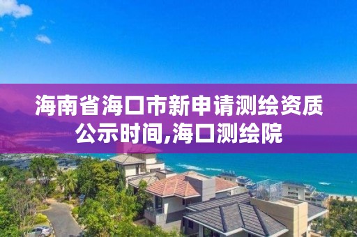 海南省海口市新申请测绘资质公示时间,海口测绘院