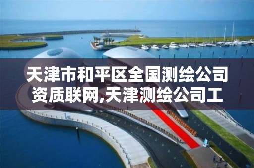 天津市和平区全国测绘公司资质联网,天津测绘公司工资排行