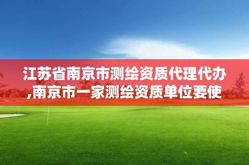 江苏省南京市测绘资质代理代办,南京市一家测绘资质单位要使用