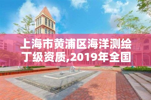 上海市黄浦区海洋测绘丁级资质,2019年全国海洋测绘甲级资质单位