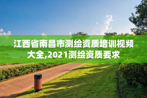 江西省南昌市测绘资质培训视频大全,2021测绘资质要求