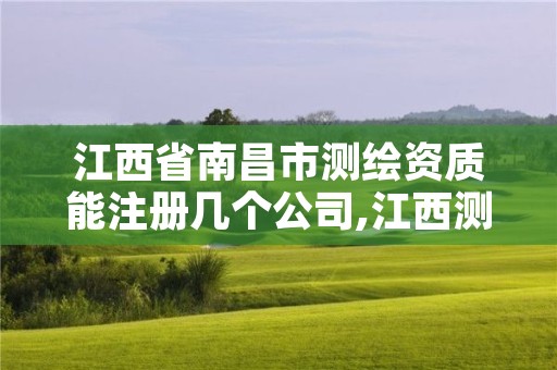 江西省南昌市测绘资质能注册几个公司,江西测绘甲级资质单位