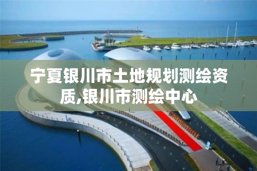 宁夏银川市土地规划测绘资质,银川市测绘中心