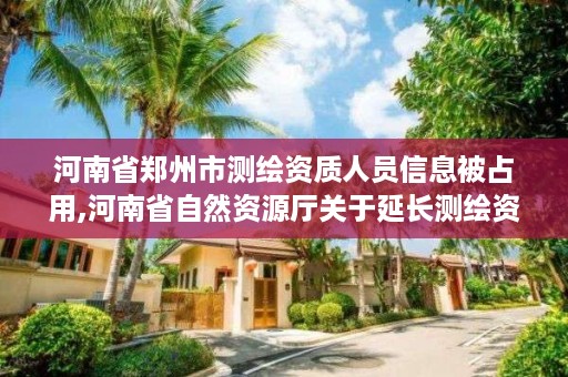 河南省郑州市测绘资质人员信息被占用,河南省自然资源厅关于延长测绘资质证书有效期的公告