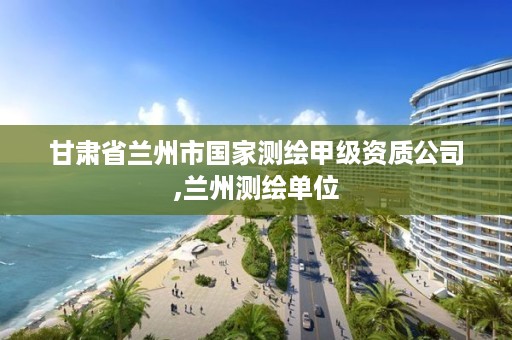 甘肃省兰州市国家测绘甲级资质公司,兰州测绘单位