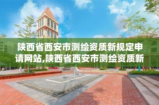 陕西省西安市测绘资质新规定申请网站,陕西省西安市测绘资质新规定申请网站查询