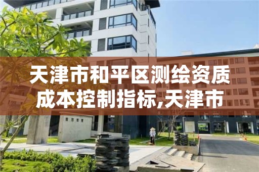 天津市和平区测绘资质成本控制指标,天津市测绘有限公司