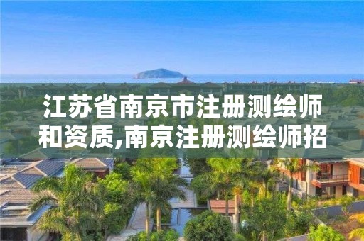 江苏省南京市注册测绘师和资质,南京注册测绘师招聘