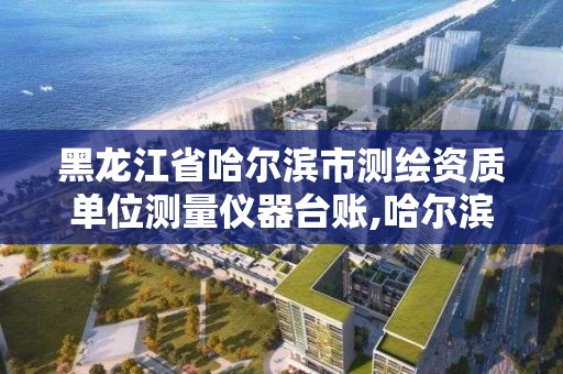 黑龙江省哈尔滨市测绘资质单位测量仪器台账,哈尔滨测绘仪器检测