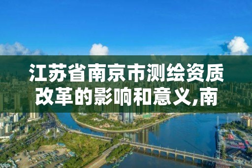 江苏省南京市测绘资质改革的影响和意义,南京测绘院是什么编制