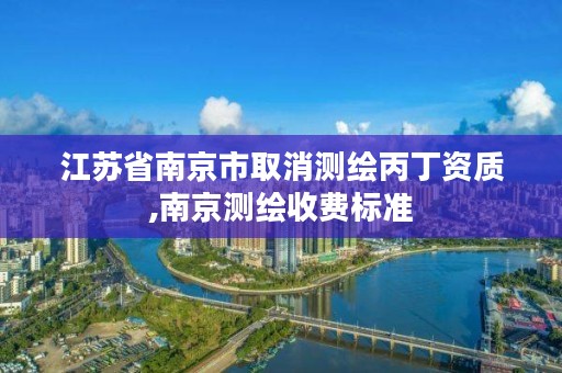 江苏省南京市取消测绘丙丁资质,南京测绘收费标准