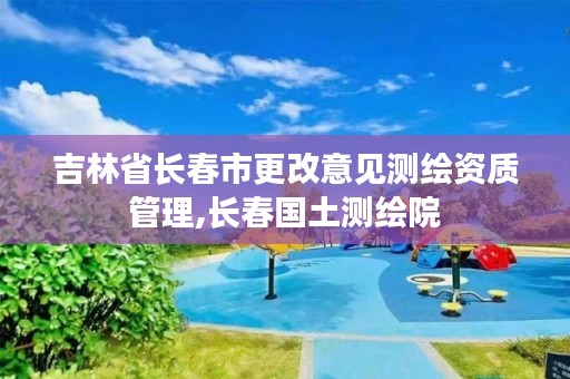 吉林省长春市更改意见测绘资质管理,长春国土测绘院