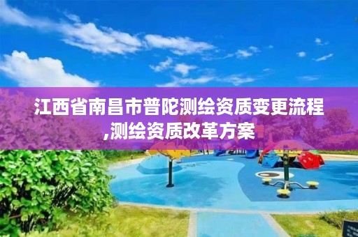 江西省南昌市普陀测绘资质变更流程,测绘资质改革方案