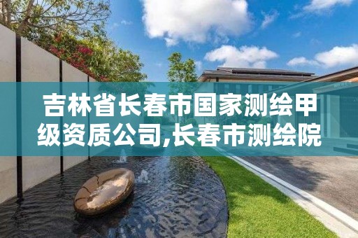 吉林省长春市国家测绘甲级资质公司,长春市测绘院属于什么单位