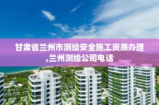 甘肃省兰州市测绘安全施工资质办理,兰州测绘公司电话