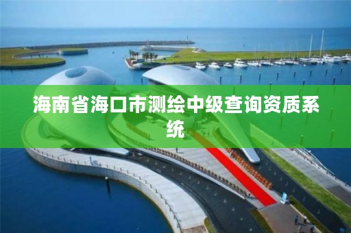 海南省海口市测绘中级查询资质系统