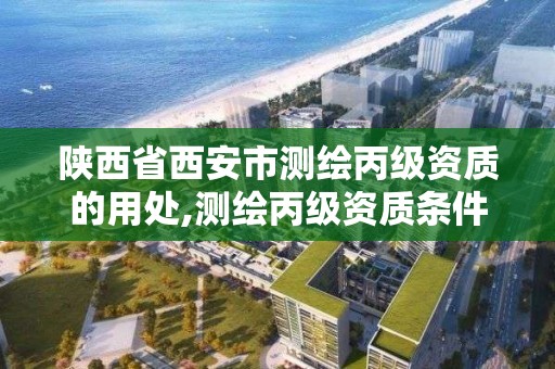 陕西省西安市测绘丙级资质的用处,测绘丙级资质条件