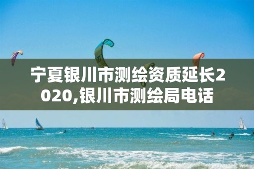 宁夏银川市测绘资质延长2020,银川市测绘局电话