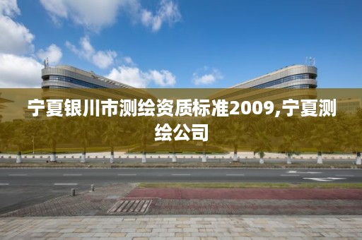 宁夏银川市测绘资质标准2009,宁夏测绘公司