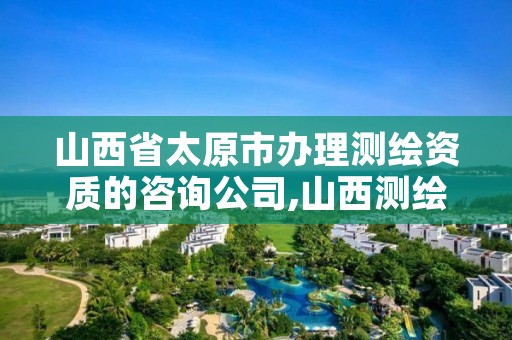 山西省太原市办理测绘资质的咨询公司,山西测绘公司招聘