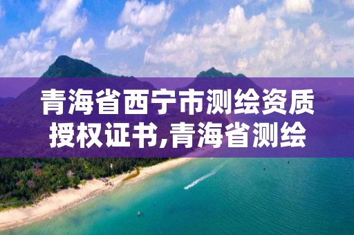 青海省西宁市测绘资质授权证书,青海省测绘资质延期公告