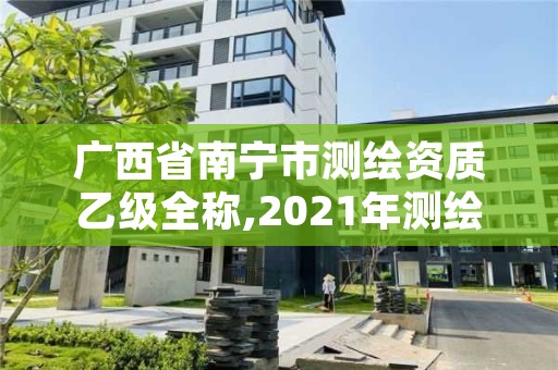 广西省南宁市测绘资质乙级全称,2021年测绘资质乙级人员要求