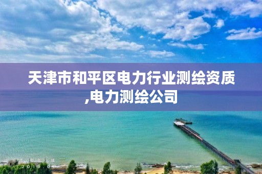 天津市和平区电力行业测绘资质,电力测绘公司