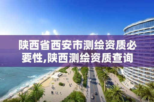 陕西省西安市测绘资质必要性,陕西测绘资质查询