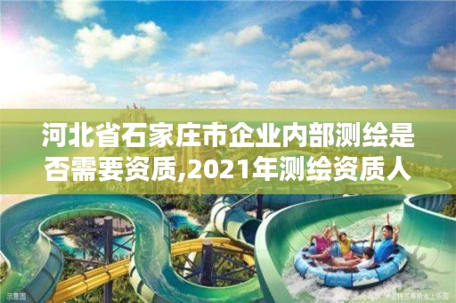 河北省石家庄市企业内部测绘是否需要资质,2021年测绘资质人员要求