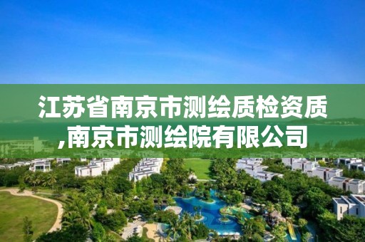 江苏省南京市测绘质检资质,南京市测绘院有限公司