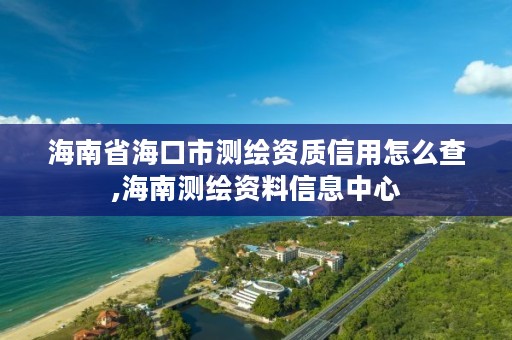 海南省海口市测绘资质信用怎么查,海南测绘资料信息中心